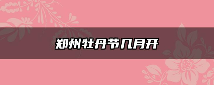 郑州牡丹节几月开