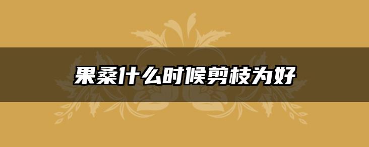果桑什么时候剪枝为好