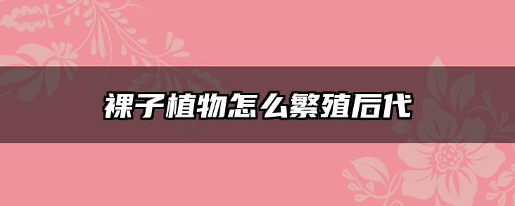 裸子植物怎么繁殖后代