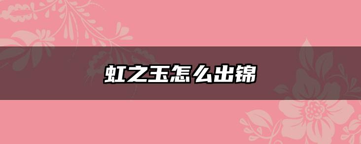 虹之玉怎么出锦