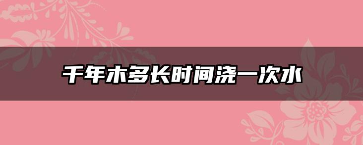 千年木多长时间浇一次水