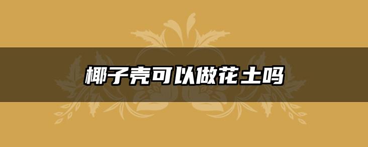 椰子壳可以做花土吗