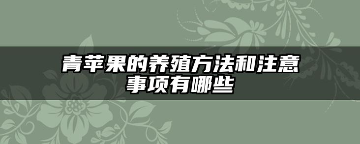 青苹果的养殖方法和注意事项有哪些