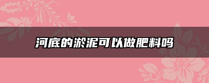河底的淤泥可以做肥料吗