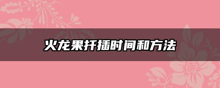 火龙果扦插时间和方法