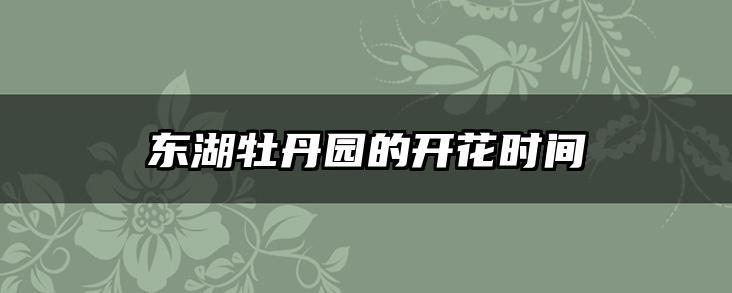 东湖牡丹园的开花时间
