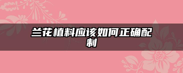 兰花植料应该如何正确配制
