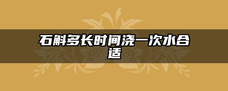 石斛多长时间浇一次水合适
