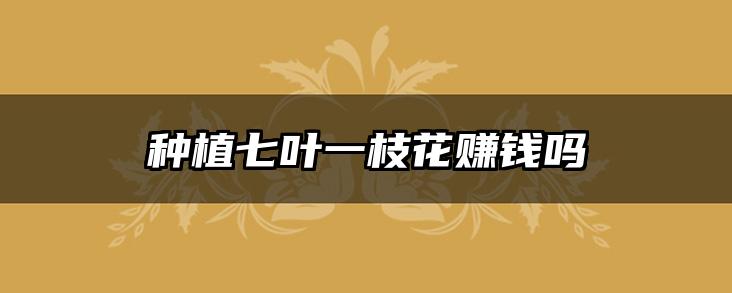 种植七叶一枝花赚钱吗