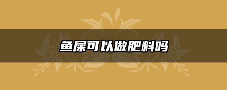 鱼屎可以做肥料吗