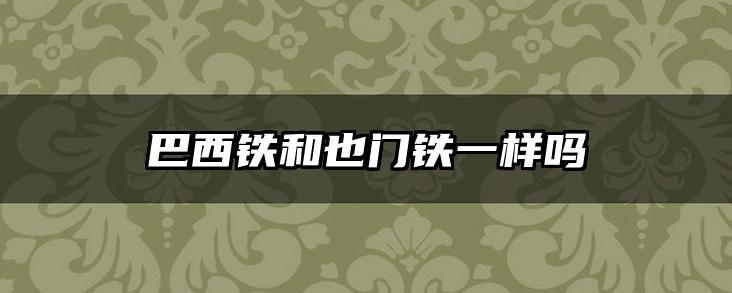 巴西铁和也门铁一样吗
