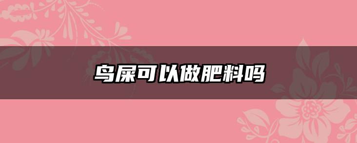 鸟屎可以做肥料吗