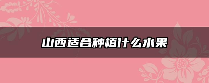 山西适合种植什么水果