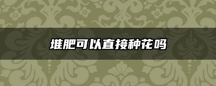 堆肥可以直接种花吗