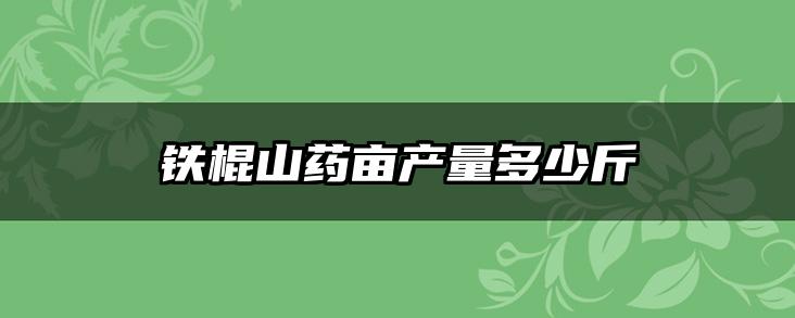 铁棍山药亩产量多少斤