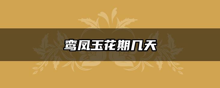 鸾凤玉花期几天