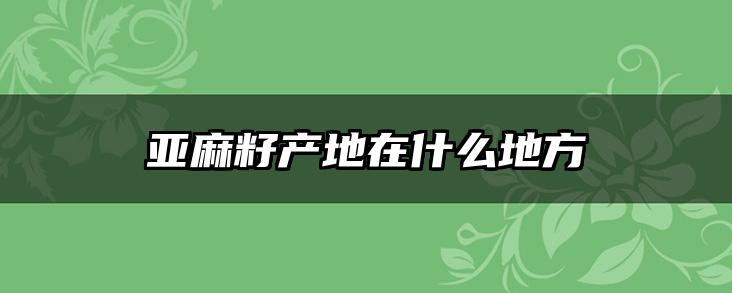亚麻籽产地在什么地方