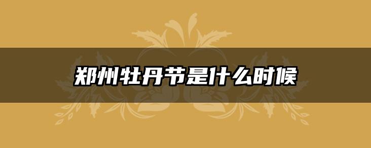 郑州牡丹节是什么时候