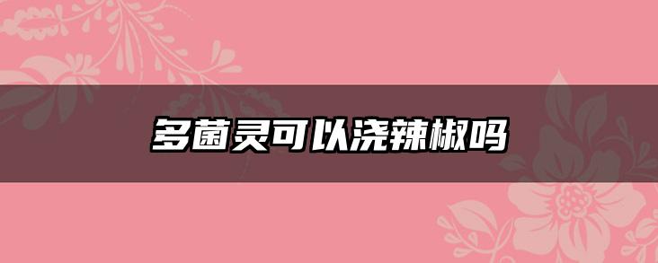 多菌灵可以浇辣椒吗