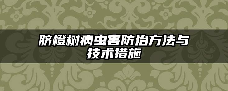 脐橙树病虫害防治方法与技术措施