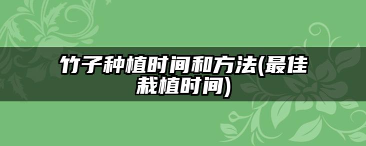 竹子种植时间和方法(最佳栽植时间)