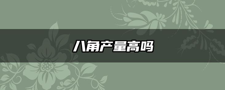 八角产量高吗