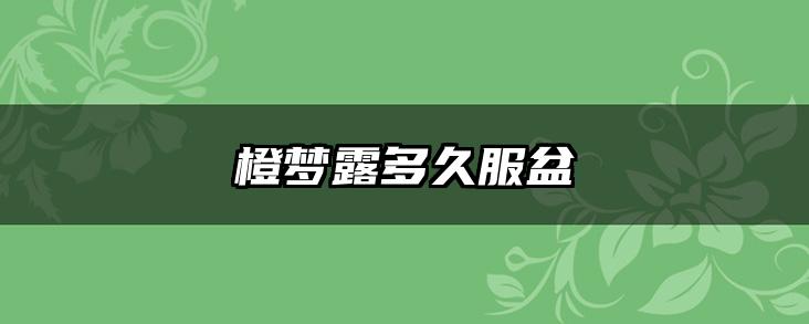 橙梦露多久服盆
