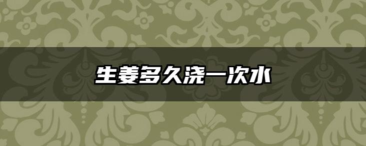 生姜多久浇一次水