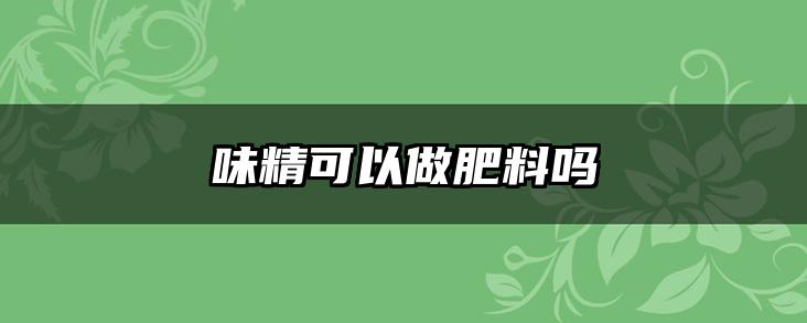 味精可以做肥料吗