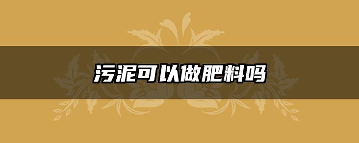污泥可以做肥料吗