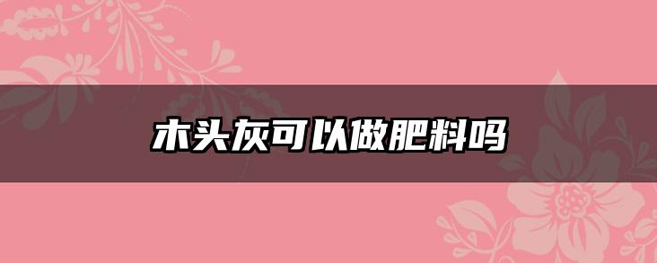 木头灰可以做肥料吗
