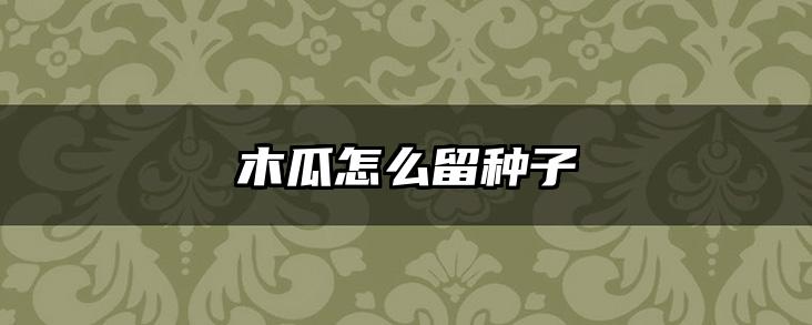 木瓜怎么留种子
