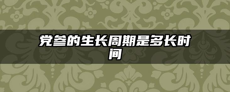 党参的生长周期是多长时间