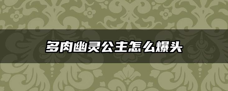 多肉幽灵公主怎么爆头