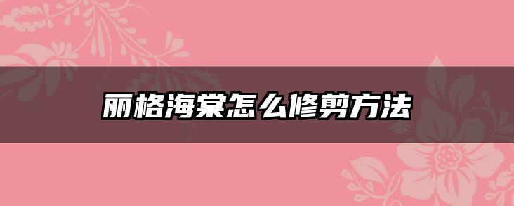 丽格海棠怎么修剪方法