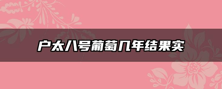户太八号葡萄几年结果实