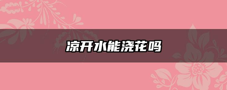 凉开水能浇花吗