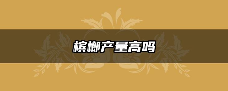 槟榔产量高吗