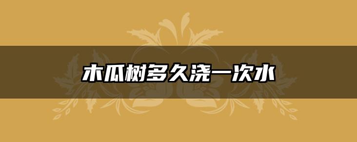 木瓜树多久浇一次水