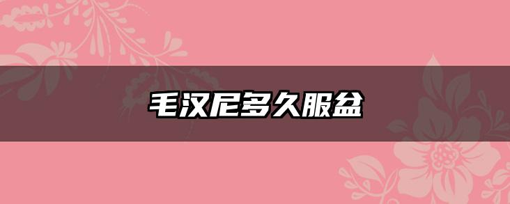 毛汉尼多久服盆