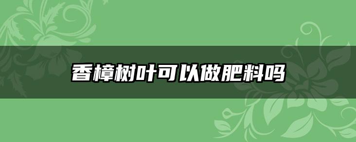 香樟树叶可以做肥料吗