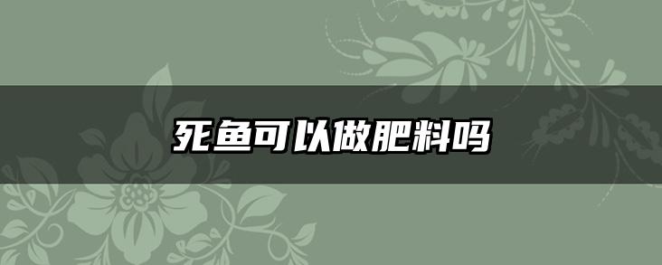 死鱼可以做肥料吗