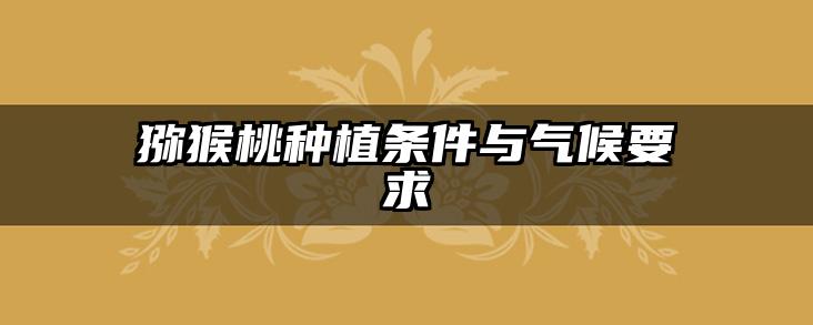猕猴桃种植条件与气候要求