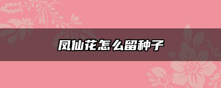 凤仙花怎么留种子