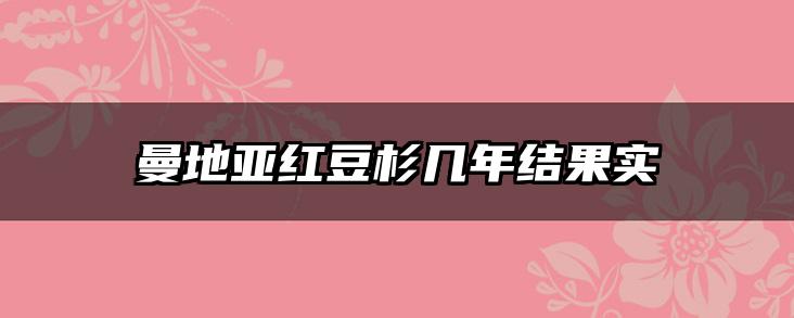 曼地亚红豆杉几年结果实