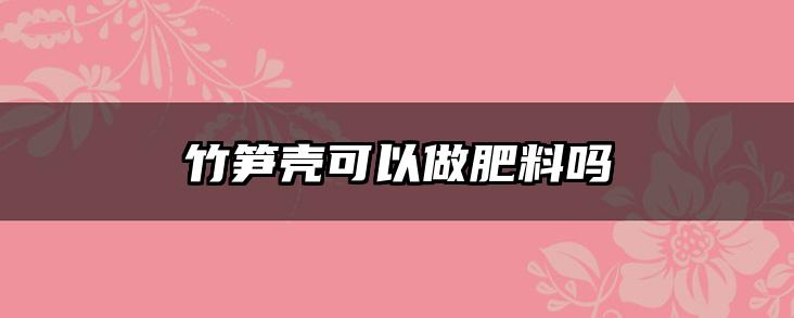 竹笋壳可以做肥料吗