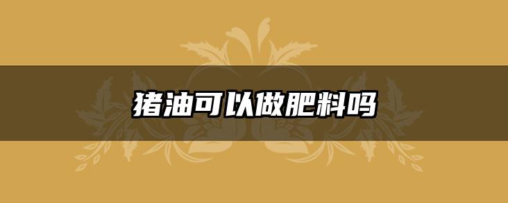 猪油可以做肥料吗