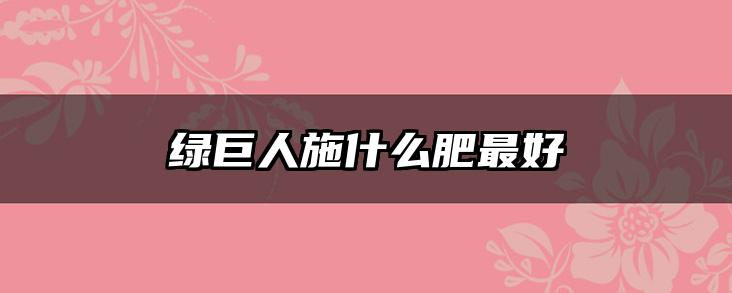 绿巨人施什么肥最好