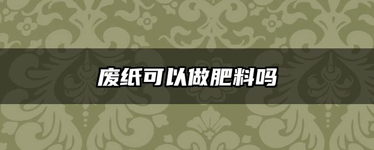 废纸可以做肥料吗