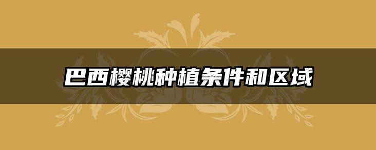 巴西樱桃种植条件和区域